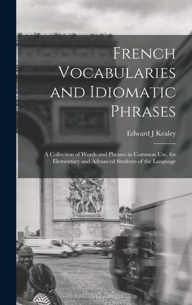 Produktbild: French Vocabularies and Idiomatic Phrases: A Collection of Words and Phrases in Common use, for Elementary and Advanced Students of the Language