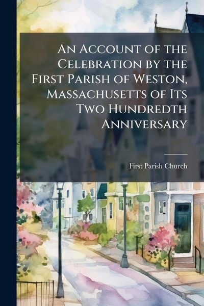Produktbild: An Account of the Celebration by the First Parish of Weston, Massachusetts of Its Two Hundredth Anniversary