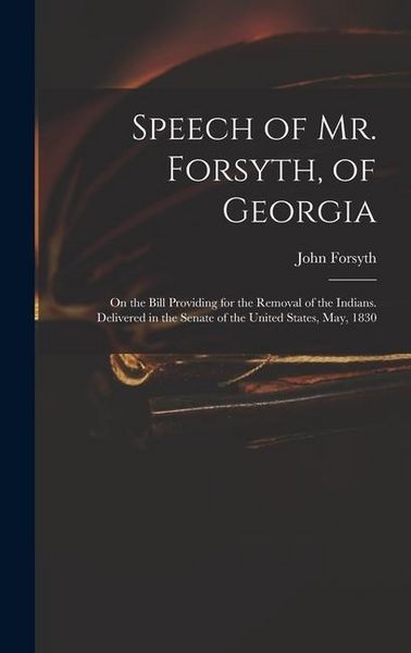 Produktbild: Speech of Mr. Forsyth, of Georgia: On the Bill Providing for the Removal of the Indians. Delivered in the Senate of the United States, May, 1830