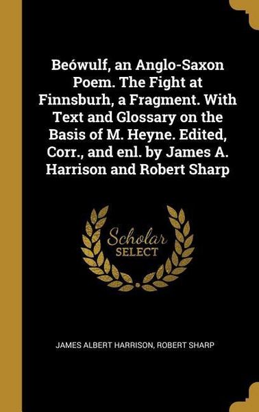Produktbild: Be&oacute;wulf, an Anglo-Saxon Poem. The Fight at Finnsburh, a Fragment. With Text and Glossary on the Basis of M. Heyne. Edited, Corr., and enl. by James A.