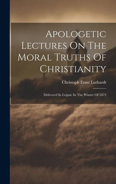 Produktbild: Apologetic Lectures On The Moral Truths Of Christianity: Delivered In Leipsic In The Winter Of 1872