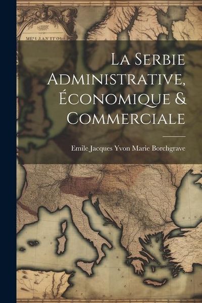 Produktbild: La Serbie Administrative, &Eacute;conomique & Commerciale
