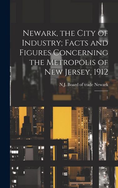 Produktbild: Newark, the City of Industry; Facts and Figures Concerning the Metropolis of New Jersey, 1912: 1