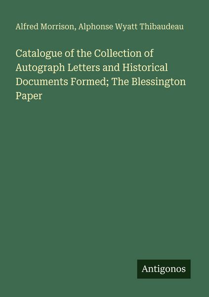 Produktbild: Catalogue of the Collection of Autograph Letters and Historical Documents Formed; The Blessington Paper