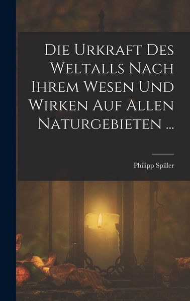 Produktbild: Die Urkraft Des Weltalls Nach Ihrem Wesen Und Wirken Auf Allen Naturgebieten ...