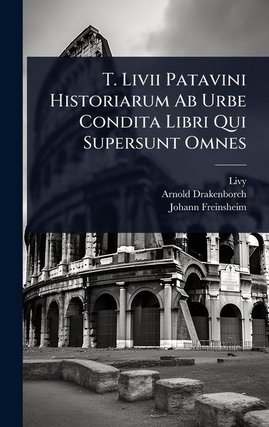 Produktbild: T. Livii Patavini Historiarum Ab Urbe Condita Libri Qui Supersunt Omnes