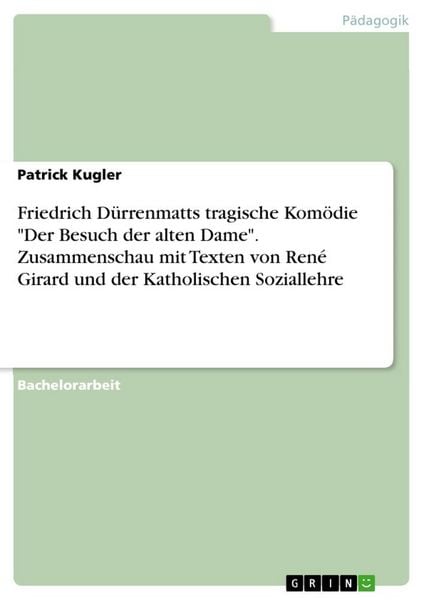 Friedrich Dürrenmatts tragische Komödie 'Der Besuch der alten Dame'. Zusammenschau mit Texten von René Girard und der Katholischen Soziallehre,
