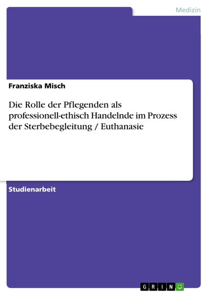 Produktbild: Die Rolle der Pflegenden als professionell-ethisch Handelnde im Prozess der Sterbebegleitung / Euthanasie