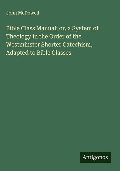 Produktbild: Bible Class Manual; or, a System of Theology in the Order of the Westminster Shorter Catechism, Adapted to Bible Classes
