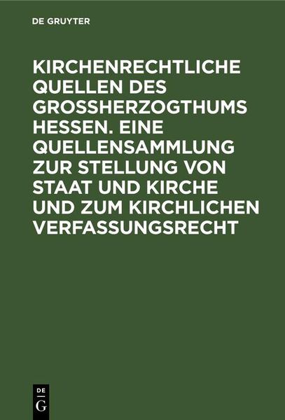 Produktbild: Kirchenrechtliche Quellen des Gro&szlig;herzogthums Hessen. Eine Quellensammlung zur Stellung von Staat und Kirche und zum kirchlichen Verfassungsrecht