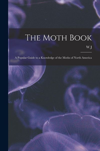 Produktbild: The Moth Book; a Popular Guide to a Knowledge of the Moths of North America