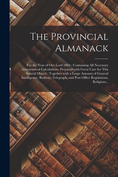 Produktbild: The Provincial Almanack [microform]: for the Year of Our Lord 1864: Containing All Necessary Astronomical Calculations, Prepared With Great Care for T