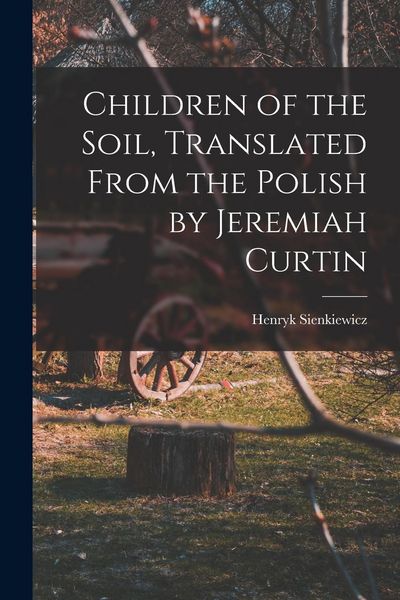 Produktbild: Children of the Soil, Translated From the Polish by Jeremiah Curtin