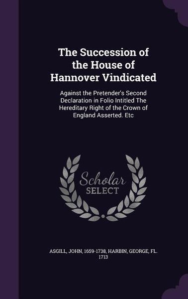 Produktbild: The Succession of the House of Hannover Vindicated: Against the Pretender's Second Declaration in Folio Intitled The Hereditary Right of the Crown of