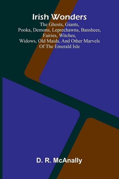 Produktbild: Irish Wonders; The Ghosts, Giants, Pooka, Demons, Leprechawns, Banshees, Fairies, Witches, Widows, Old Maids, And Other Marvels Of The Emerald Isle