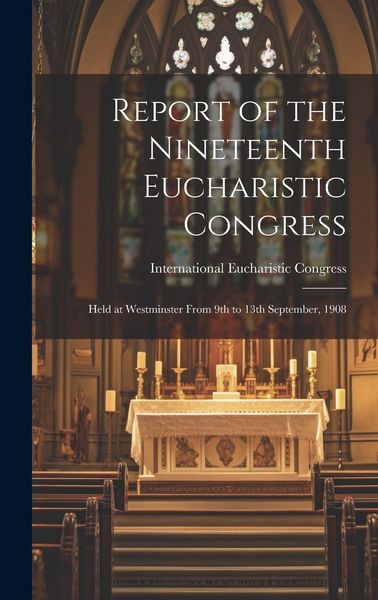 Produktbild: Report of the Nineteenth Eucharistic Congress: Held at Westminster From 9th to 13th September, 1908