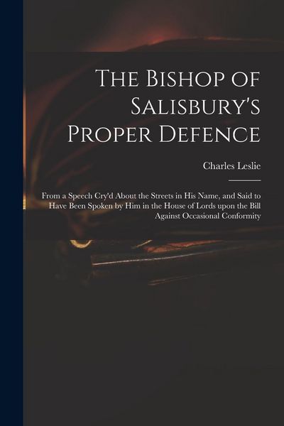 Produktbild: The Bishop of Salisbury's Proper Defence: From a Speech Cry'd About the Streets in His Name, and Said to Have Been Spoken by Him in the House of Lords