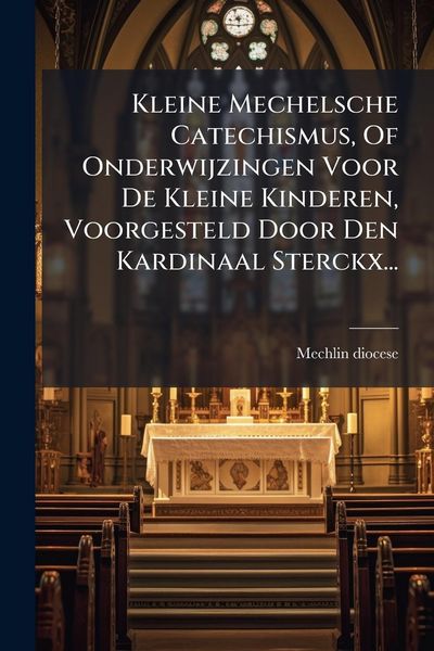 Produktbild: Kleine Mechelsche Catechismus, Of Onderwijzingen Voor De Kleine Kinderen, Voorgesteld Door Den Kardinaal Sterckx...