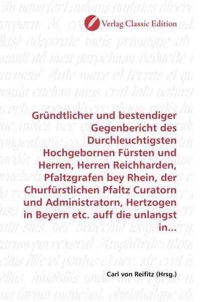 Produktbild: Gr&uuml;ndtlicher und bestendiger Gegenbericht des Durchleuchtigsten Hochgebornen F&uuml;rsten und Herren, Herren Reichharden, Pfaltzgrafen bey Rhein, der Churf