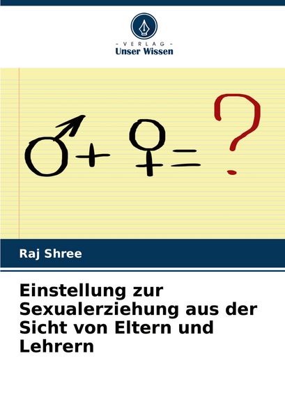 Einstellung zur Sexualerziehung aus der Sicht von Eltern und Lehrern, Taschenbuch von Raj Shree, Verlag Unser Wissen, 9786207748716