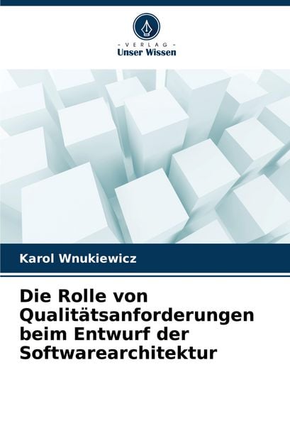 Die Rolle von Qualitätsanforderungen beim Entwurf der Softwarearchitektur, Taschenbuch von Karol Wnukiewicz, Verlag Unser Wissen, 9786208868918
