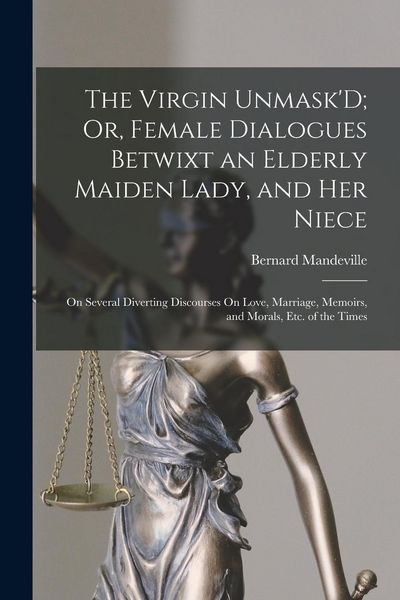 Produktbild: The Virgin Unmask'D; Or, Female Dialogues Betwixt an Elderly Maiden Lady, and Her Niece: On Several Diverting Discourses On Love, Marriage, Memoirs, a