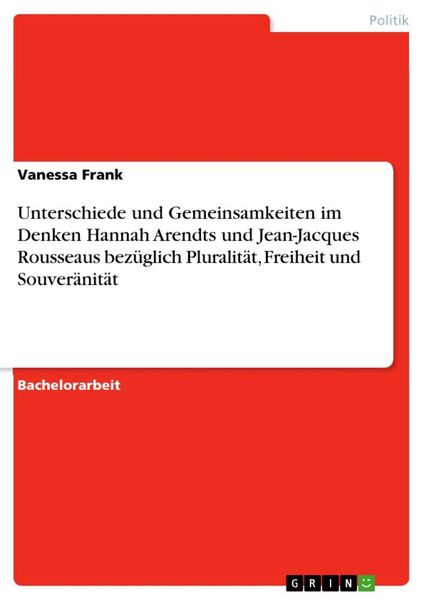 Produktbild: Unterschiede und Gemeinsamkeiten im Denken Hannah Arendts und Jean-Jacques Rousseaus bez&uuml;glich Pluralit&auml;t, Freiheit und Souver&auml;nit&auml;t
