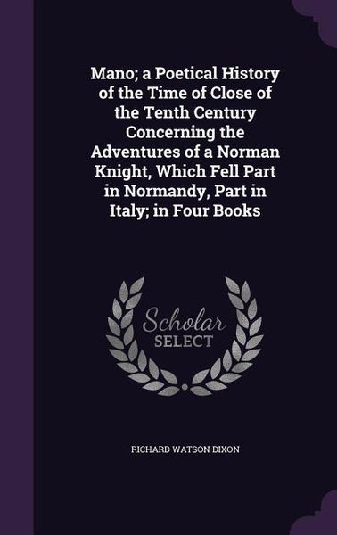 Produktbild: Mano; a Poetical History of the Time of Close of the Tenth Century Concerning the Adventures of a Norman Knight, Which Fell Part in Normandy, Part in Italy; in Four Books