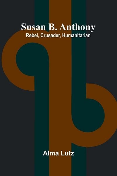 Produktbild: Susan B. Anthony; Rebel, Crusader, Humanitarian
