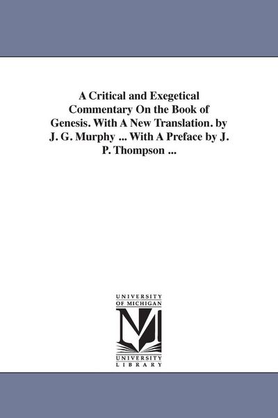 Produktbild: A Critical and Exegetical Commentary On the Book of Genesis. With A New Translation. by J. G. Murphy ... With A Preface by J. P. Thompson ...