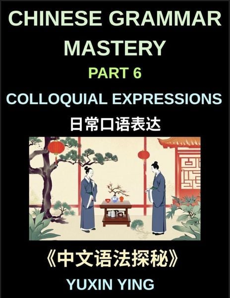 Produktbild: Chinese Grammar Mastery Course (Part 6)- Colloquial Expressions, A Complete Structured Guide to Mandarin Sentence Patterns, Expressions, and Everyday Communication