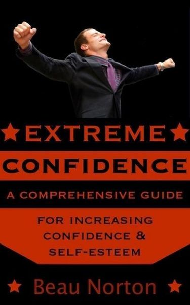 Produktbild: Extreme Confidence: A Comprehensive Guide for Increasing Self-Esteem and Confidence (How to Be Confident, Overcome Fear, Increase Self-Esteem, and Ach