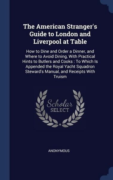 Produktbild: The American Stranger's Guide to London and Liverpool at Table: How to Dine and Order a Dinner, and Where to Avoid Dining, With Practical Hints to But