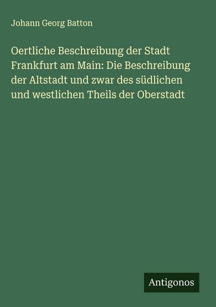 Produktbild: Oertliche Beschreibung der Stadt Frankfurt am Main: Die Beschreibung der Altstadt und zwar des s&uuml;dlichen und westlichen Theils der Oberstadt