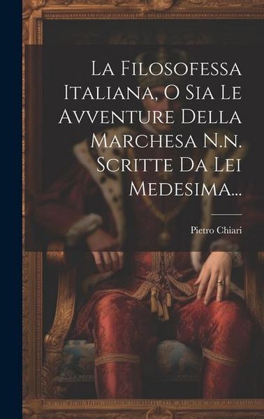 Produktbild: La Filosofessa Italiana, O Sia Le Avventure Della Marchesa N.n. Scritte Da Lei Medesima...