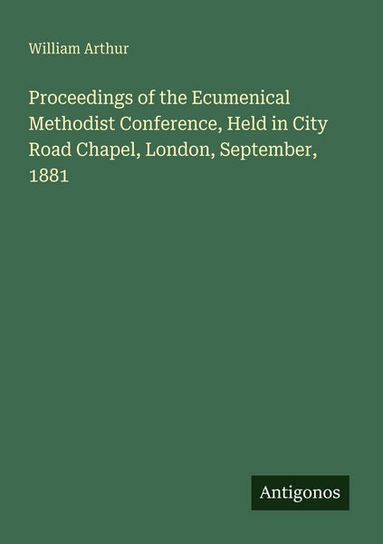 Produktbild: Proceedings of the Ecumenical Methodist Conference, Held in City Road Chapel, London, September, 1881