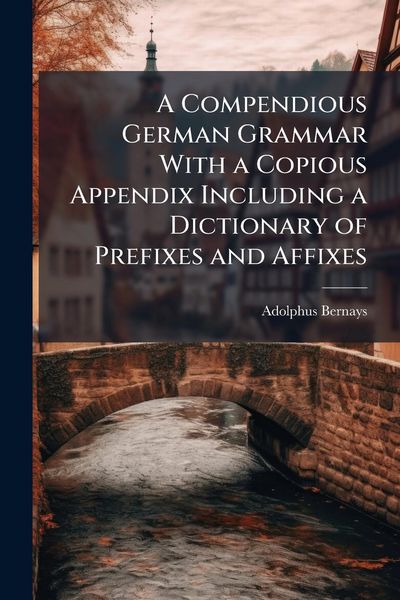 Produktbild: A Compendious German Grammar With a Copious Appendix Including a Dictionary of Prefixes and Affixes