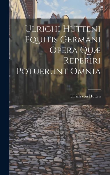 Produktbild: Ulrichi Hutteni Equitis Germani Opera Qu&aelig; Reperiri Potuerunt Omnia
