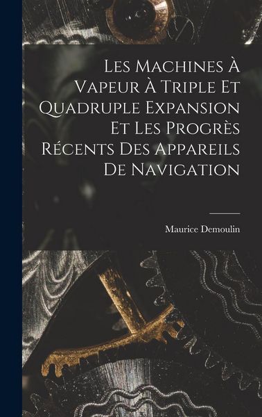 Produktbild: Les Machines &Agrave; Vapeur &Agrave; Triple Et Quadruple Expansion Et Les Progr&egrave;s R&eacute;cents Des Appareils De Navigation