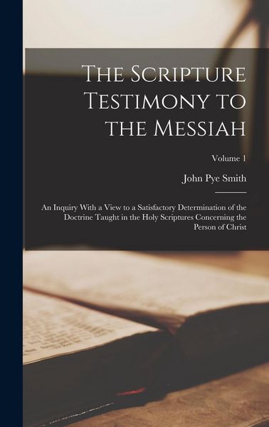 Produktbild: The Scripture Testimony to the Messiah: An Inquiry With a View to a Satisfactory Determination of the Doctrine Taught in the Holy Scriptures Concernin