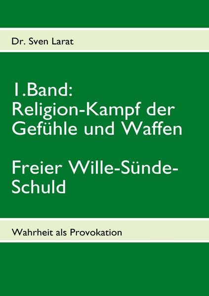 Religion-Kampf der Gefühle und Waffen, Freier Wille-Sünde-Schuld - 1. Band, Taschenbuch von Sven Larat, BoD – Books on Demand, 9783839108369