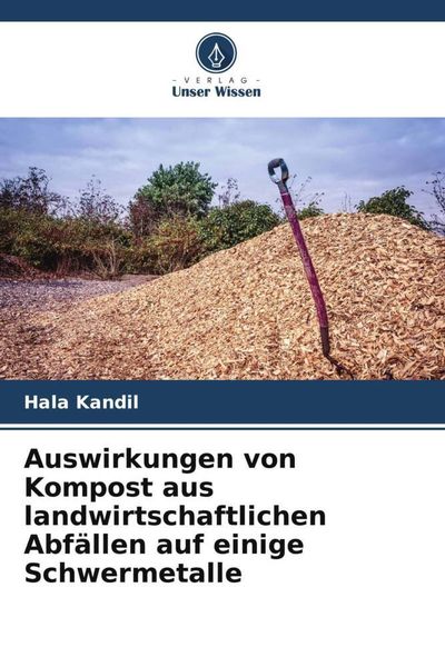 Auswirkungen von Kompost aus landwirtschaftlichen Abfällen auf einige Schwermetalle, Taschenbuch von Hala Kandil, Verlag Unser Wissen, 9786205483336