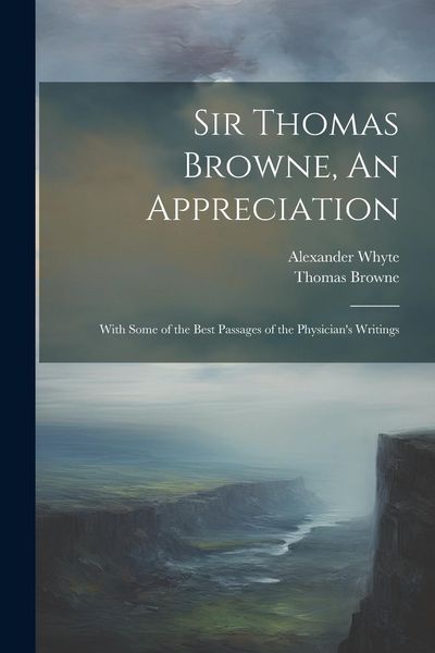 Produktbild: Sir Thomas Browne, An Appreciation: With Some of the Best Passages of the Physician's Writings