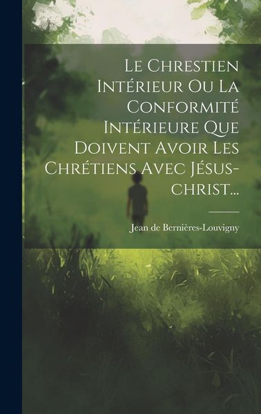 Produktbild: Le Chrestien Int&eacute;rieur Ou La Conformit&eacute; Int&eacute;rieure Que Doivent Avoir Les Chr&eacute;tiens Avec J&eacute;sus-christ...