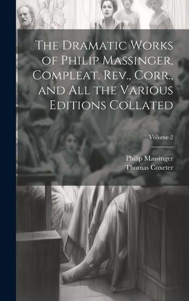 Produktbild: The Dramatic Works of Philip Massinger, Compleat. Rev., Corr., and all the Various Editions Collated; Volume 2