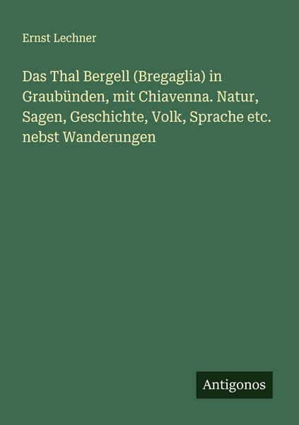 Das Thal Bergell (Bregaglia) in Graubünden, mit Chiavenna. Natur, Sagen, Geschichte, Volk, Sprache etc. nebst Wanderungen, Taschenbuch von Ernst