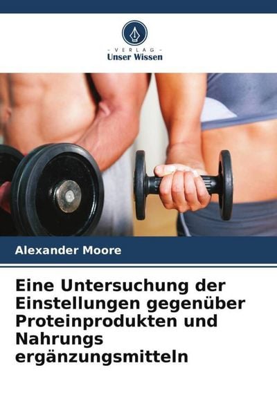 Moore, A: Untersuchung der Einstellungen gegenüber Proteinpr, Taschenbuch von Alexander Moore, Verlag Unser Wissen, 9786202497909