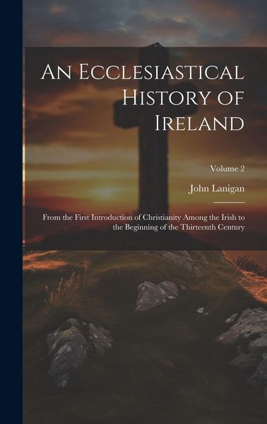 Produktbild: An Ecclesiastical History of Ireland: From the First Introduction of Christianity Among the Irish to the Beginning of the Thirteenth Century; Volume 2