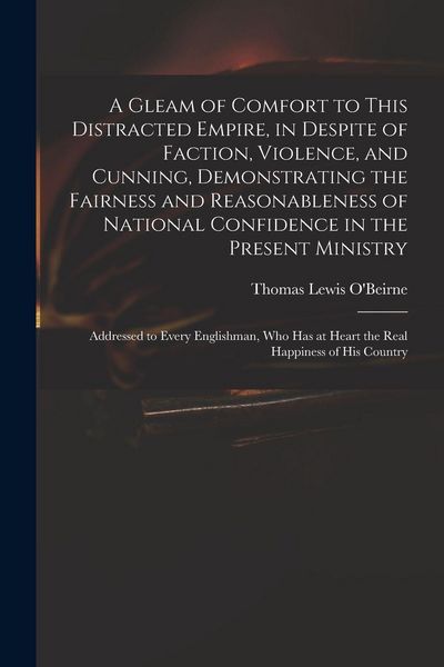 Produktbild: A Gleam of Comfort to This Distracted Empire, in Despite of Faction, Violence, and Cunning, Demonstrating the Fairness and Reasonableness of National Confidence in the Present Ministry