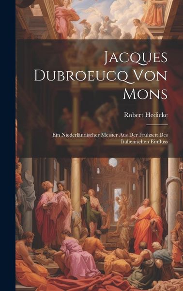 Produktbild: Jacques Dubroeucq von Mons: Ein Niederl&auml;ndischer Meister aus der Fruhzeit des Italienischen Einfluss